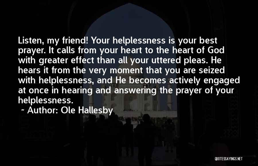 Ole Hallesby Quotes: Listen, My Friend! Your Helplessness Is Your Best Prayer. It Calls From Your Heart To The Heart Of God With