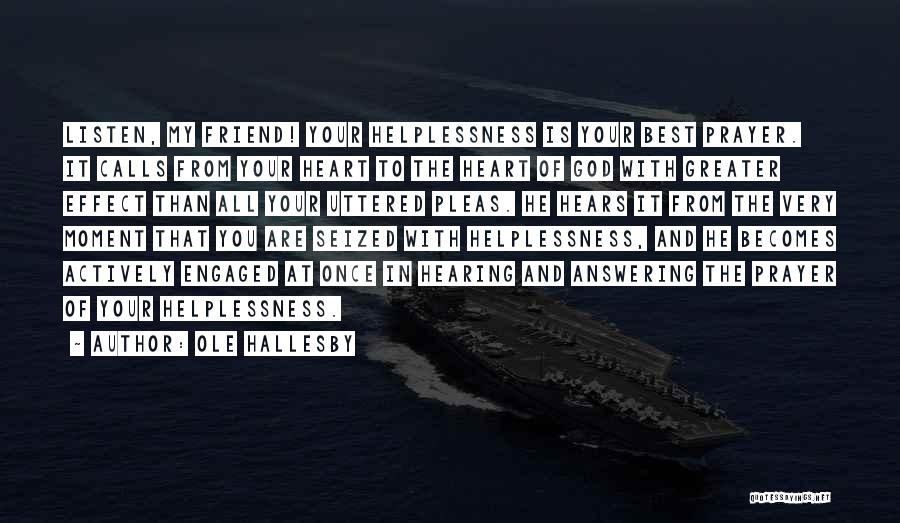 Ole Hallesby Quotes: Listen, My Friend! Your Helplessness Is Your Best Prayer. It Calls From Your Heart To The Heart Of God With