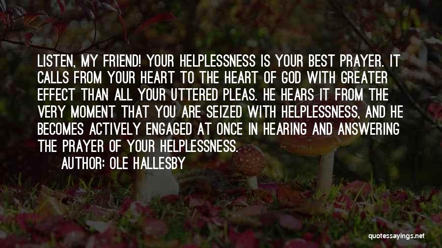 Ole Hallesby Quotes: Listen, My Friend! Your Helplessness Is Your Best Prayer. It Calls From Your Heart To The Heart Of God With