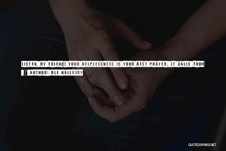 Ole Hallesby Quotes: Listen, My Friend! Your Helplessness Is Your Best Prayer. It Calls From Your Heart To The Heart Of God With