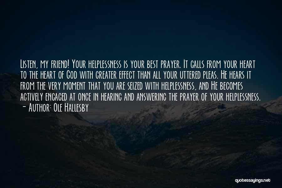 Ole Hallesby Quotes: Listen, My Friend! Your Helplessness Is Your Best Prayer. It Calls From Your Heart To The Heart Of God With