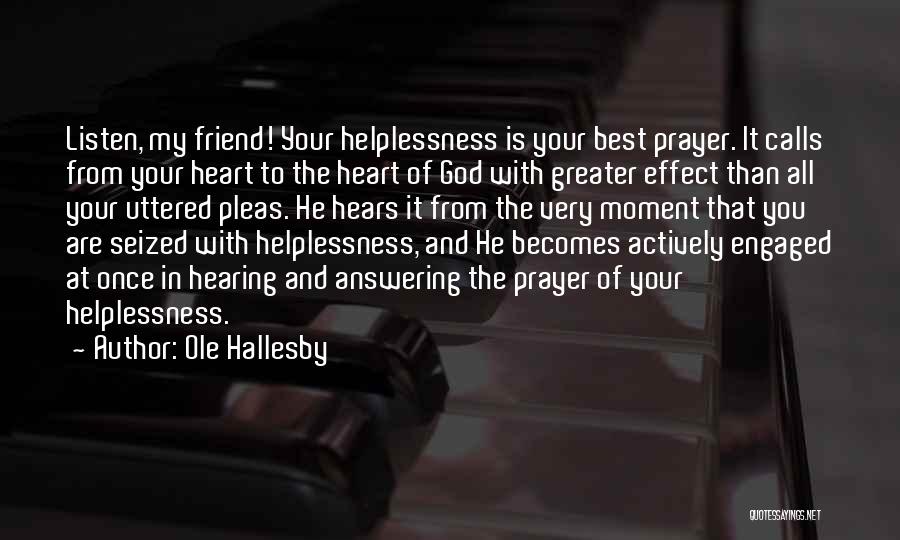 Ole Hallesby Quotes: Listen, My Friend! Your Helplessness Is Your Best Prayer. It Calls From Your Heart To The Heart Of God With