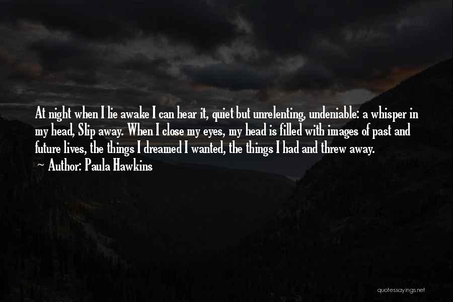 Paula Hawkins Quotes: At Night When I Lie Awake I Can Hear It, Quiet But Unrelenting, Undeniable: A Whisper In My Head, Slip