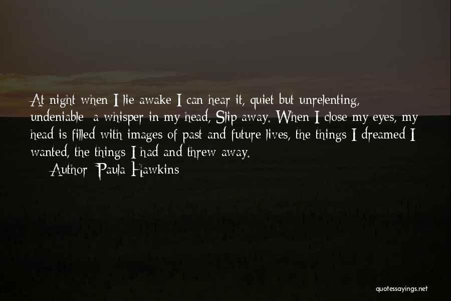 Paula Hawkins Quotes: At Night When I Lie Awake I Can Hear It, Quiet But Unrelenting, Undeniable: A Whisper In My Head, Slip