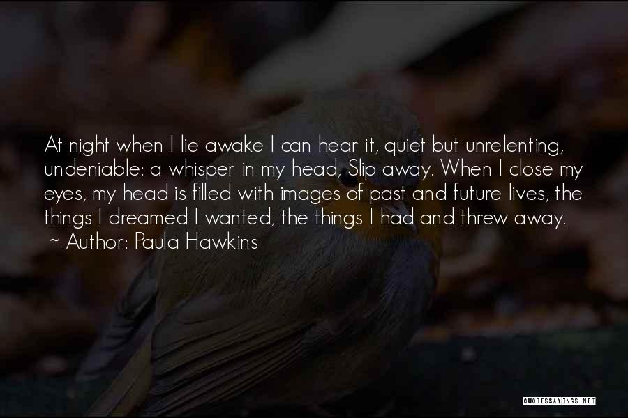 Paula Hawkins Quotes: At Night When I Lie Awake I Can Hear It, Quiet But Unrelenting, Undeniable: A Whisper In My Head, Slip