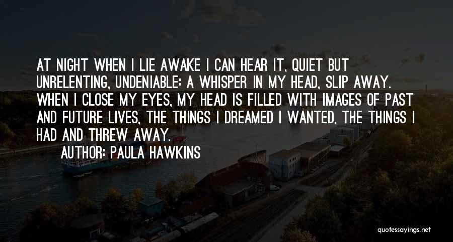 Paula Hawkins Quotes: At Night When I Lie Awake I Can Hear It, Quiet But Unrelenting, Undeniable: A Whisper In My Head, Slip