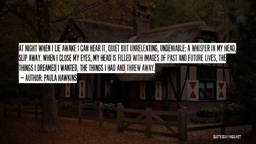Paula Hawkins Quotes: At Night When I Lie Awake I Can Hear It, Quiet But Unrelenting, Undeniable: A Whisper In My Head, Slip
