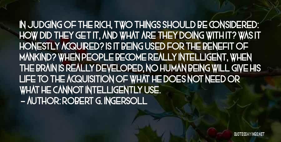 Robert G. Ingersoll Quotes: In Judging Of The Rich, Two Things Should Be Considered: How Did They Get It, And What Are They Doing