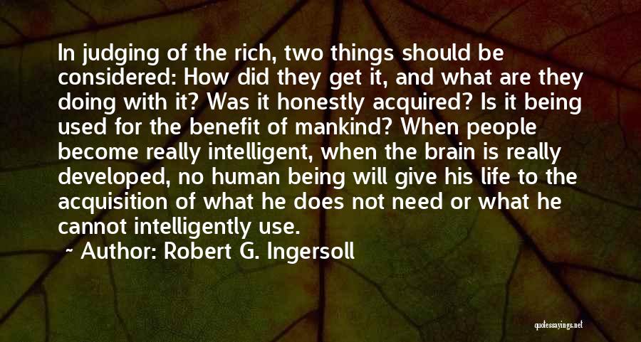 Robert G. Ingersoll Quotes: In Judging Of The Rich, Two Things Should Be Considered: How Did They Get It, And What Are They Doing