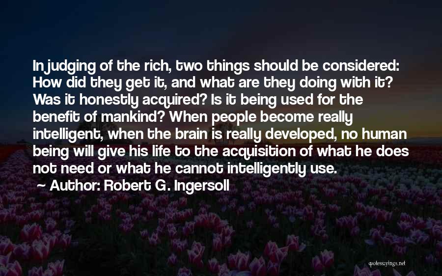 Robert G. Ingersoll Quotes: In Judging Of The Rich, Two Things Should Be Considered: How Did They Get It, And What Are They Doing