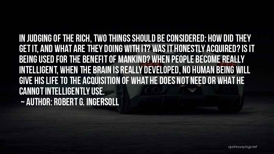 Robert G. Ingersoll Quotes: In Judging Of The Rich, Two Things Should Be Considered: How Did They Get It, And What Are They Doing