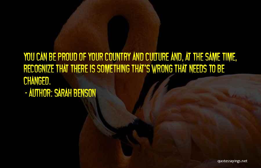 Sarah Benson Quotes: You Can Be Proud Of Your Country And Culture And, At The Same Time, Recognize That There Is Something That's