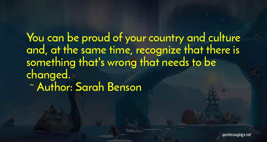 Sarah Benson Quotes: You Can Be Proud Of Your Country And Culture And, At The Same Time, Recognize That There Is Something That's