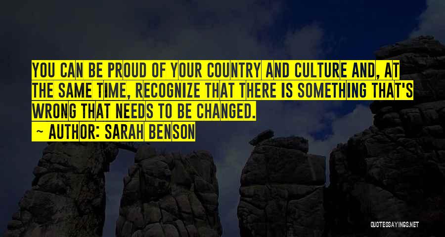 Sarah Benson Quotes: You Can Be Proud Of Your Country And Culture And, At The Same Time, Recognize That There Is Something That's