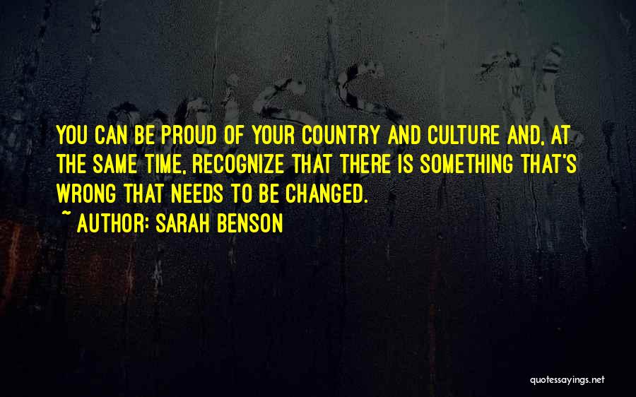 Sarah Benson Quotes: You Can Be Proud Of Your Country And Culture And, At The Same Time, Recognize That There Is Something That's