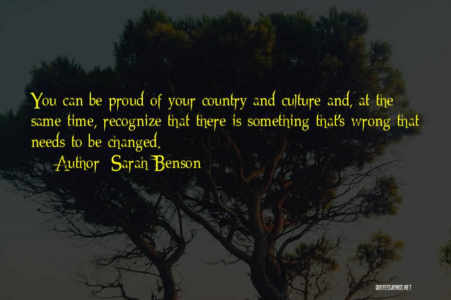 Sarah Benson Quotes: You Can Be Proud Of Your Country And Culture And, At The Same Time, Recognize That There Is Something That's
