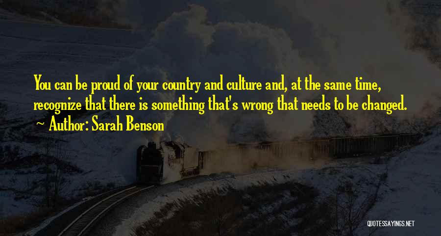 Sarah Benson Quotes: You Can Be Proud Of Your Country And Culture And, At The Same Time, Recognize That There Is Something That's