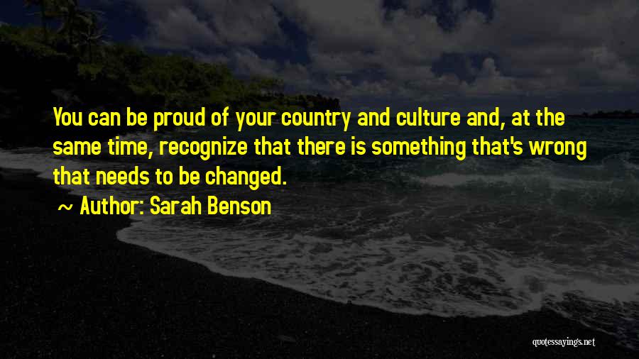 Sarah Benson Quotes: You Can Be Proud Of Your Country And Culture And, At The Same Time, Recognize That There Is Something That's