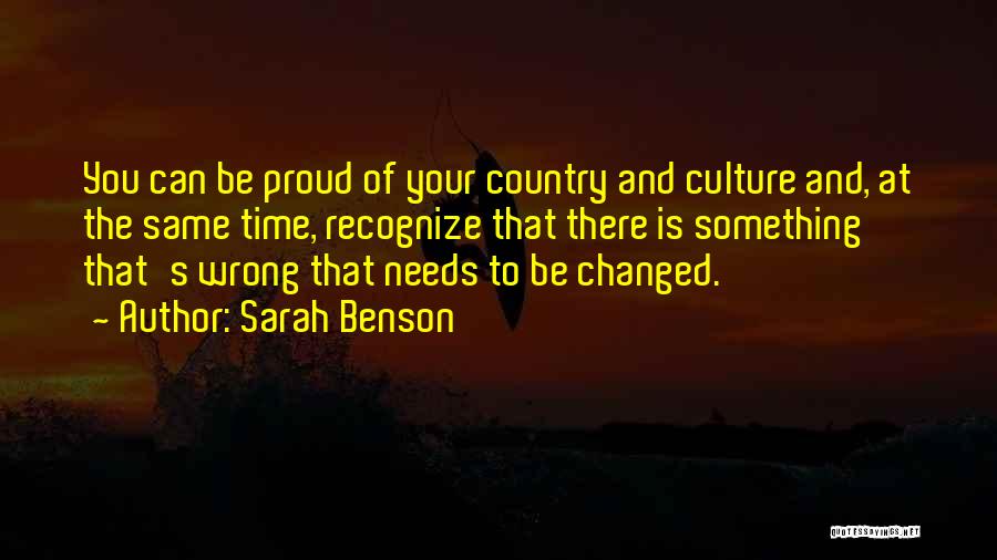 Sarah Benson Quotes: You Can Be Proud Of Your Country And Culture And, At The Same Time, Recognize That There Is Something That's