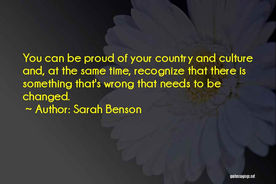 Sarah Benson Quotes: You Can Be Proud Of Your Country And Culture And, At The Same Time, Recognize That There Is Something That's