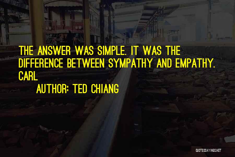 Ted Chiang Quotes: The Answer Was Simple. It Was The Difference Between Sympathy And Empathy. Carl