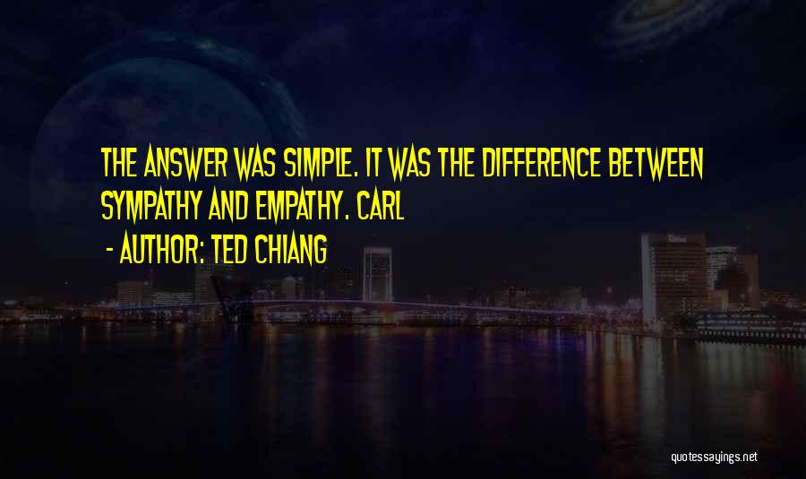 Ted Chiang Quotes: The Answer Was Simple. It Was The Difference Between Sympathy And Empathy. Carl