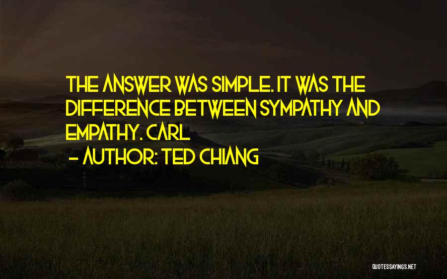 Ted Chiang Quotes: The Answer Was Simple. It Was The Difference Between Sympathy And Empathy. Carl