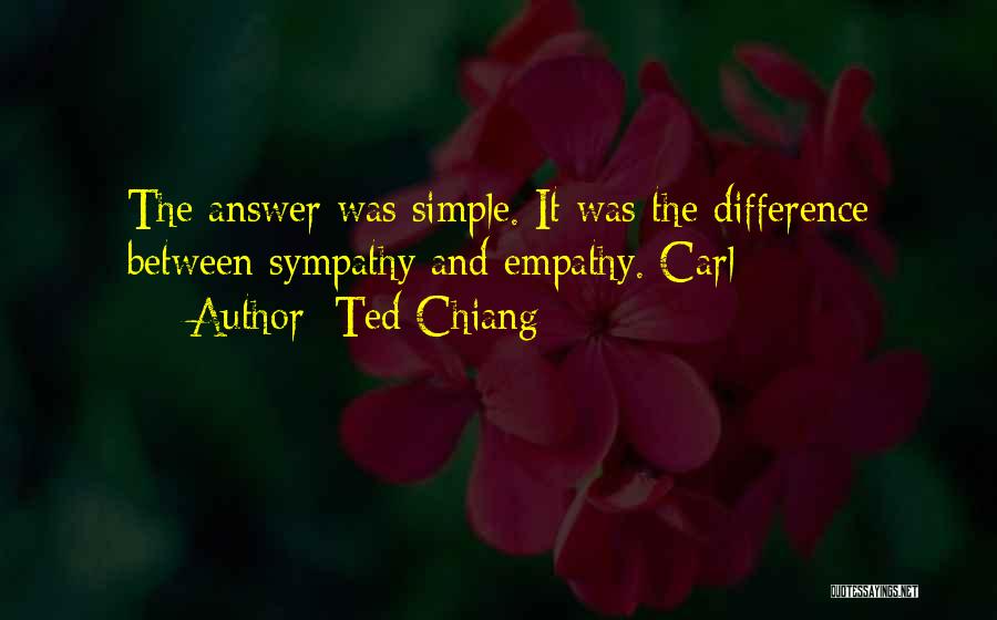 Ted Chiang Quotes: The Answer Was Simple. It Was The Difference Between Sympathy And Empathy. Carl