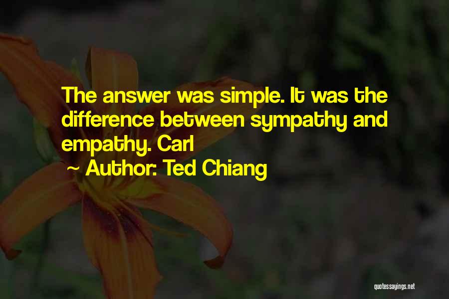 Ted Chiang Quotes: The Answer Was Simple. It Was The Difference Between Sympathy And Empathy. Carl