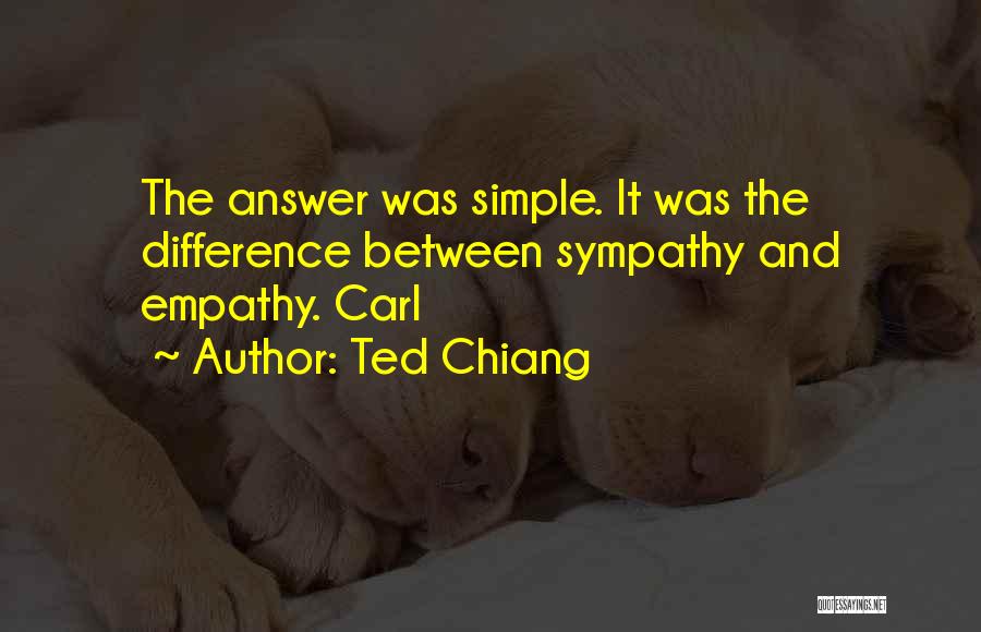 Ted Chiang Quotes: The Answer Was Simple. It Was The Difference Between Sympathy And Empathy. Carl