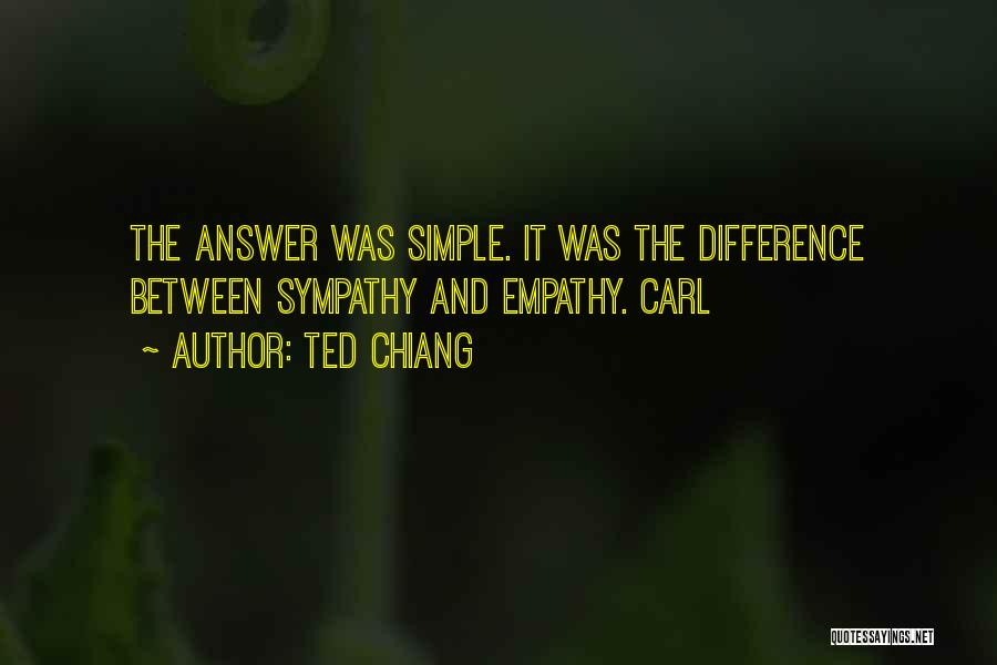 Ted Chiang Quotes: The Answer Was Simple. It Was The Difference Between Sympathy And Empathy. Carl