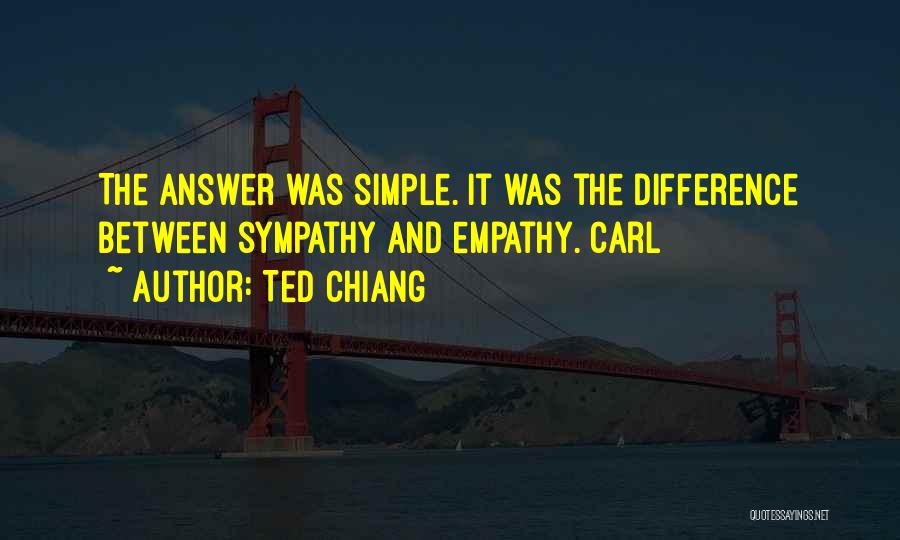 Ted Chiang Quotes: The Answer Was Simple. It Was The Difference Between Sympathy And Empathy. Carl