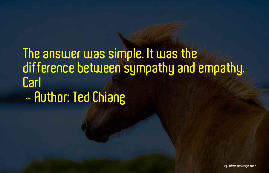 Ted Chiang Quotes: The Answer Was Simple. It Was The Difference Between Sympathy And Empathy. Carl