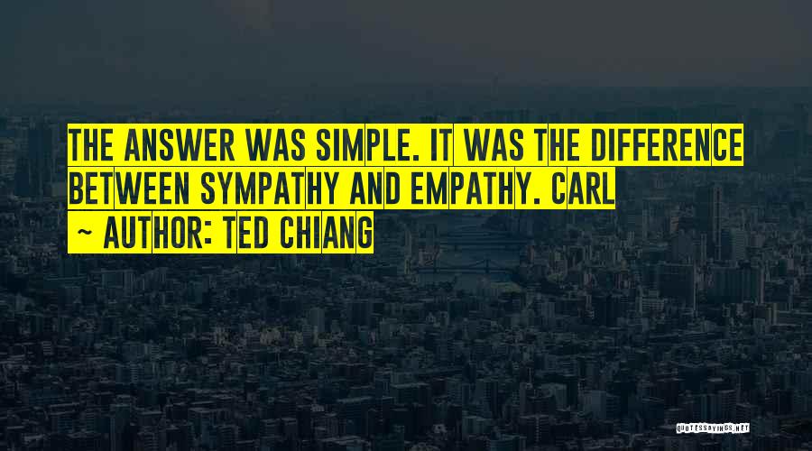 Ted Chiang Quotes: The Answer Was Simple. It Was The Difference Between Sympathy And Empathy. Carl