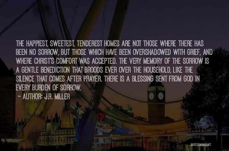 J.R. Miller Quotes: The Happiest, Sweetest, Tenderest Homes Are Not Those Where There Has Been No Sorrow, But Those Which Have Been Overshadowed