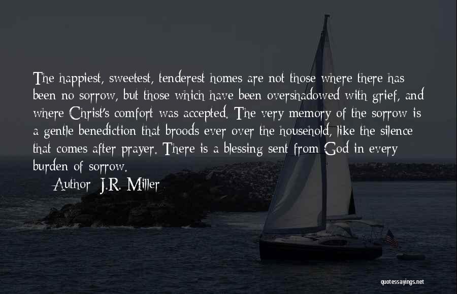 J.R. Miller Quotes: The Happiest, Sweetest, Tenderest Homes Are Not Those Where There Has Been No Sorrow, But Those Which Have Been Overshadowed