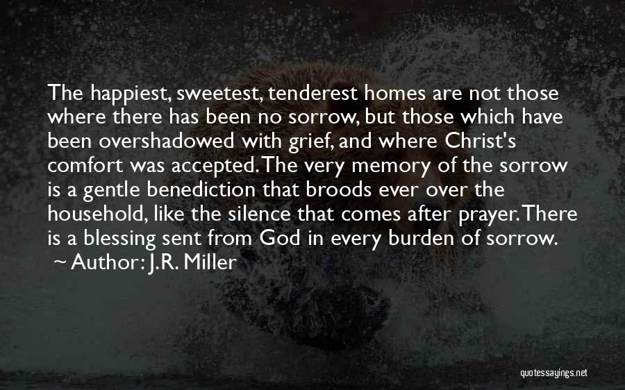 J.R. Miller Quotes: The Happiest, Sweetest, Tenderest Homes Are Not Those Where There Has Been No Sorrow, But Those Which Have Been Overshadowed