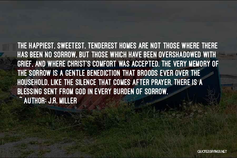 J.R. Miller Quotes: The Happiest, Sweetest, Tenderest Homes Are Not Those Where There Has Been No Sorrow, But Those Which Have Been Overshadowed