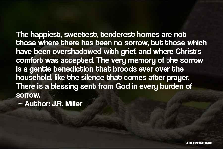 J.R. Miller Quotes: The Happiest, Sweetest, Tenderest Homes Are Not Those Where There Has Been No Sorrow, But Those Which Have Been Overshadowed