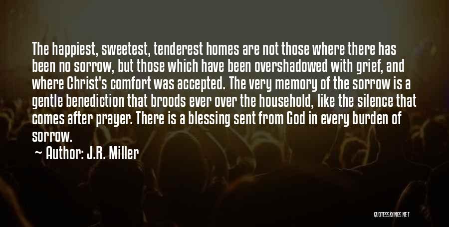 J.R. Miller Quotes: The Happiest, Sweetest, Tenderest Homes Are Not Those Where There Has Been No Sorrow, But Those Which Have Been Overshadowed