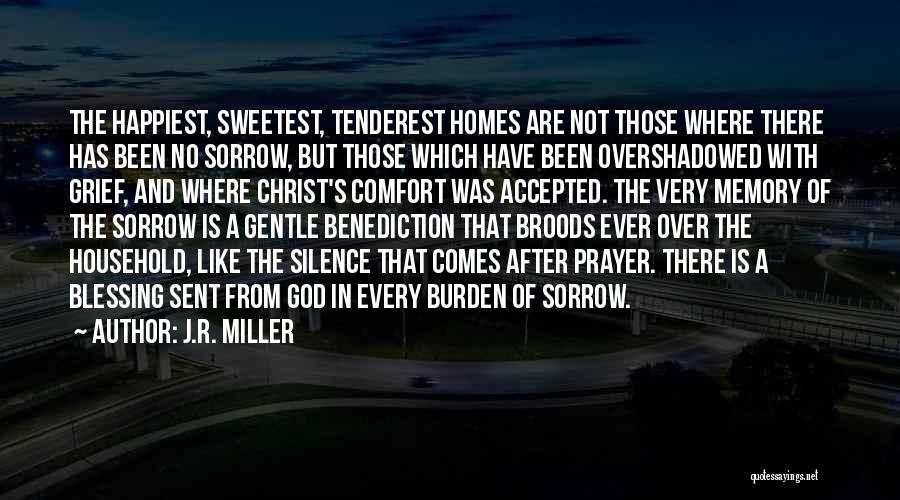 J.R. Miller Quotes: The Happiest, Sweetest, Tenderest Homes Are Not Those Where There Has Been No Sorrow, But Those Which Have Been Overshadowed