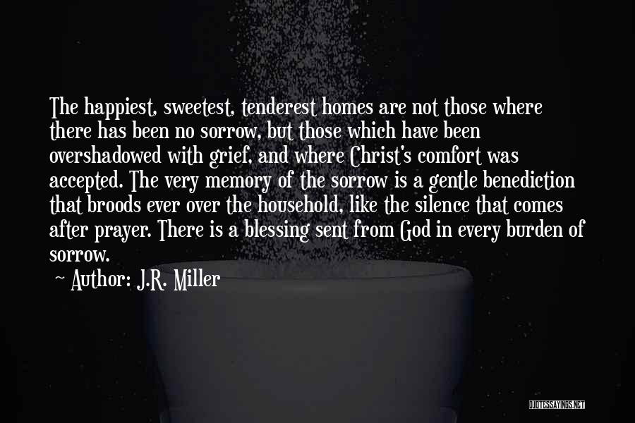 J.R. Miller Quotes: The Happiest, Sweetest, Tenderest Homes Are Not Those Where There Has Been No Sorrow, But Those Which Have Been Overshadowed