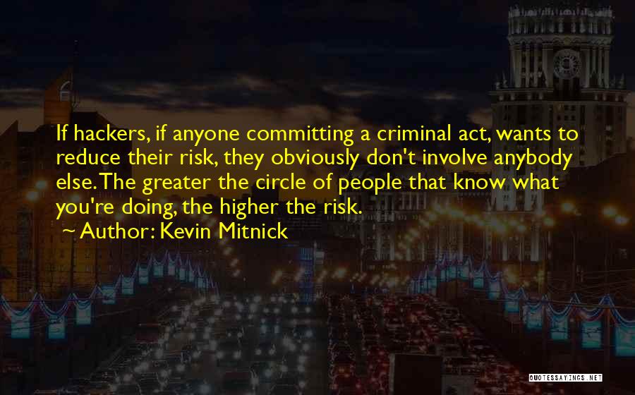 Kevin Mitnick Quotes: If Hackers, If Anyone Committing A Criminal Act, Wants To Reduce Their Risk, They Obviously Don't Involve Anybody Else. The