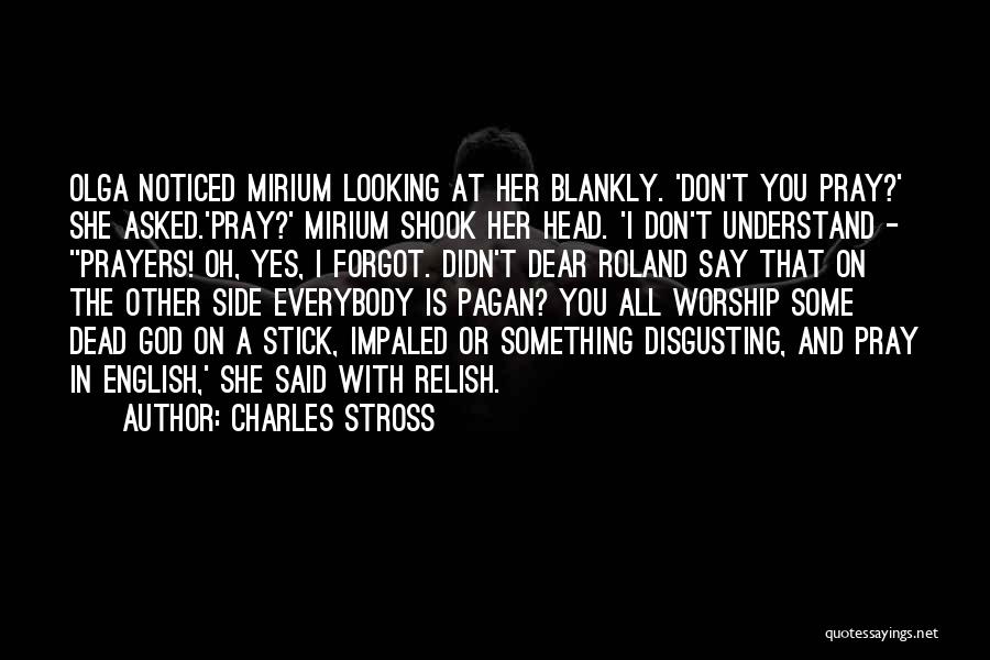 Charles Stross Quotes: Olga Noticed Mirium Looking At Her Blankly. 'don't You Pray?' She Asked.'pray?' Mirium Shook Her Head. 'i Don't Understand -