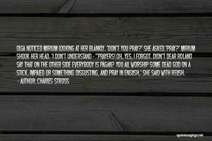Charles Stross Quotes: Olga Noticed Mirium Looking At Her Blankly. 'don't You Pray?' She Asked.'pray?' Mirium Shook Her Head. 'i Don't Understand -