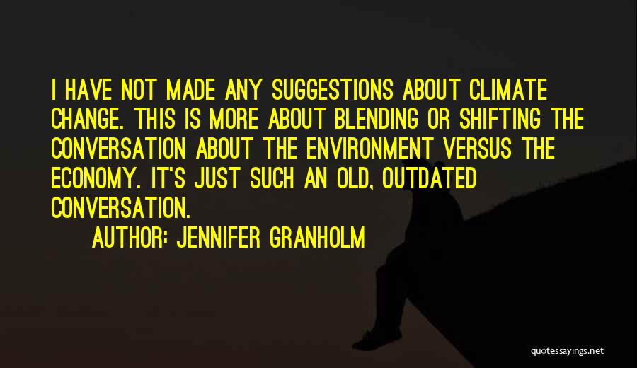 Jennifer Granholm Quotes: I Have Not Made Any Suggestions About Climate Change. This Is More About Blending Or Shifting The Conversation About The