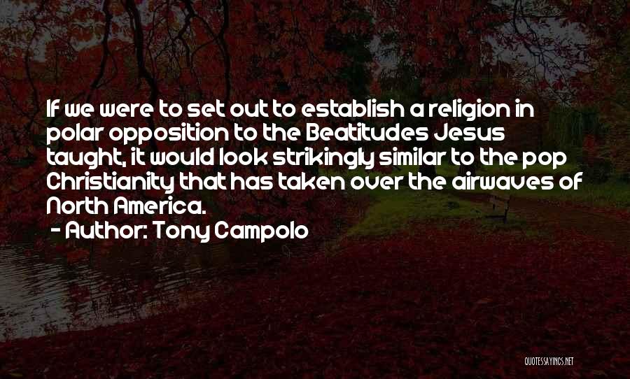 Tony Campolo Quotes: If We Were To Set Out To Establish A Religion In Polar Opposition To The Beatitudes Jesus Taught, It Would