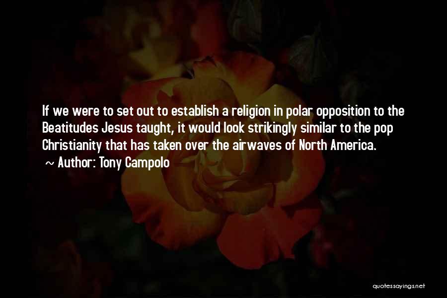 Tony Campolo Quotes: If We Were To Set Out To Establish A Religion In Polar Opposition To The Beatitudes Jesus Taught, It Would