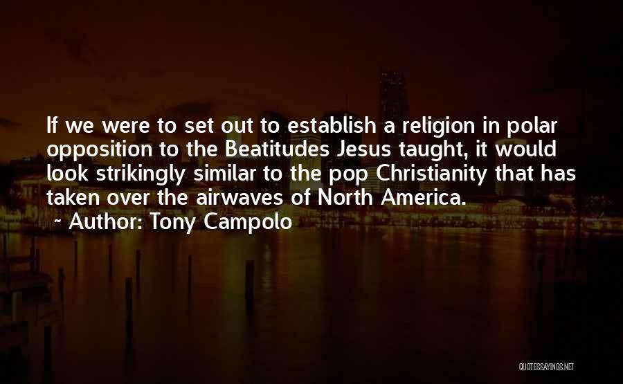 Tony Campolo Quotes: If We Were To Set Out To Establish A Religion In Polar Opposition To The Beatitudes Jesus Taught, It Would