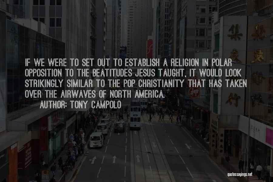 Tony Campolo Quotes: If We Were To Set Out To Establish A Religion In Polar Opposition To The Beatitudes Jesus Taught, It Would